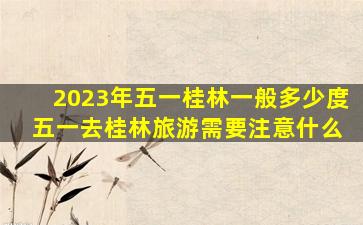 2023年五一桂林一般多少度 五一去桂林旅游需要注意什么